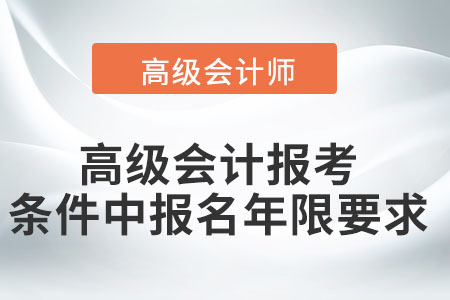 高級(jí)會(huì)計(jì)報(bào)考條件中報(bào)名年限要求