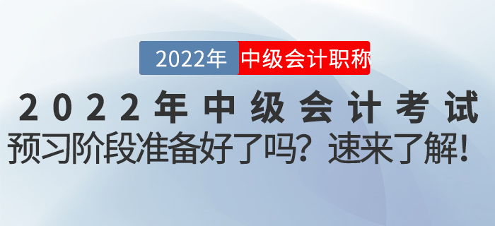 2022年中級會計考試預(yù)習(xí)階段準(zhǔn)備好了嗎？速來了解！