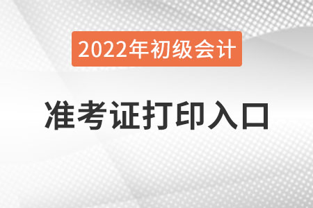 遼寧2022年初級會計準(zhǔn)考證打印入口已公布