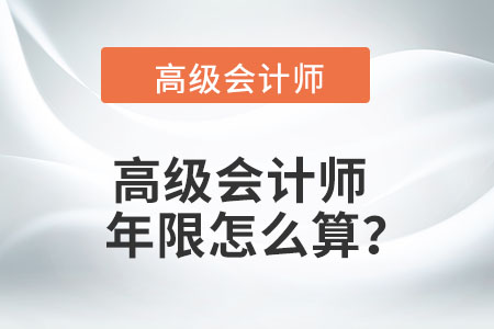 高級(jí)會(huì)計(jì)師年限怎么算？