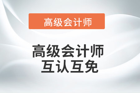 高級(jí)會(huì)計(jì)師與注會(huì)的互認(rèn)互免您了解嗎？