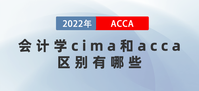 2022年會計學(xué)cima和acca區(qū)別有哪些？應(yīng)該考哪個？