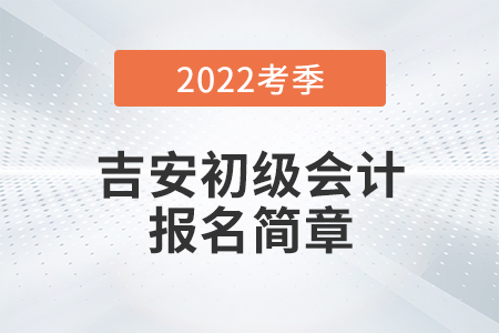 吉安市吉州區(qū)2022年初級會計師考試報名安排公布！