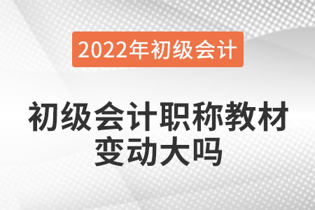 2022年初級(jí)會(huì)計(jì)職稱教材變動(dòng)大嗎？