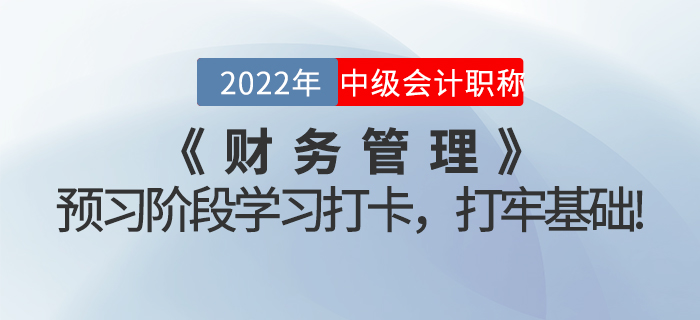 2022年中級(jí)會(huì)計(jì)《財(cái)務(wù)管理》預(yù)習(xí)階段學(xué)習(xí)打卡，打牢基礎(chǔ)！