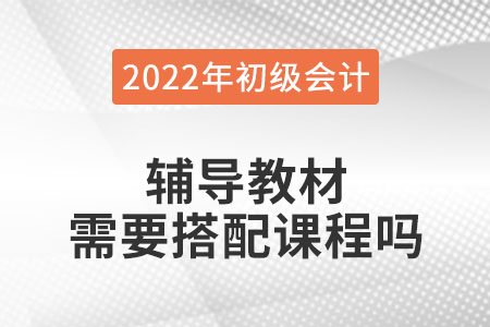 初級會計職稱考試輔導(dǎo)教材用搭配課程學(xué)習(xí)嗎？
