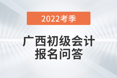 官方通知：廣西2022年初級會計師報名常見問題解答！