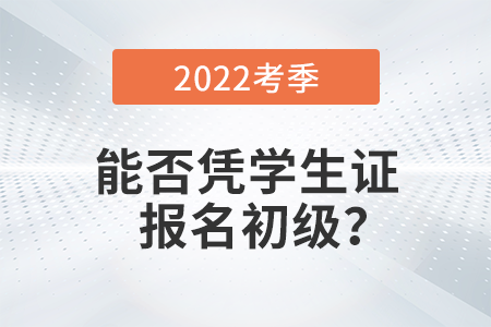 在校學(xué)生能否憑學(xué)生證報名2022年初級會計考試？