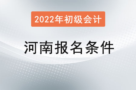 河南2022年初級(jí)會(huì)計(jì)報(bào)名條件已公布！