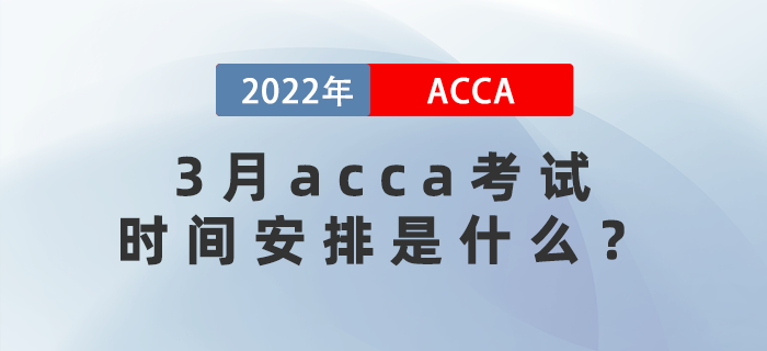 2022年3月acca考試時間安排是什么？