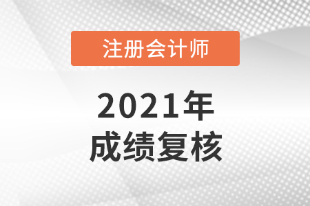 2021年注冊(cè)會(huì)計(jì)師復(fù)核成績(jī)多久出來？