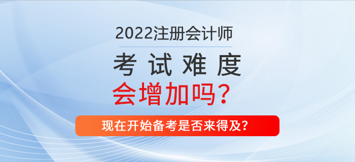 2022年CPA考試難不難？現(xiàn)在備考來得及嗎？