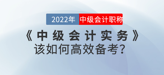 2022年《中級會計實務(wù)》該如何高效備考？