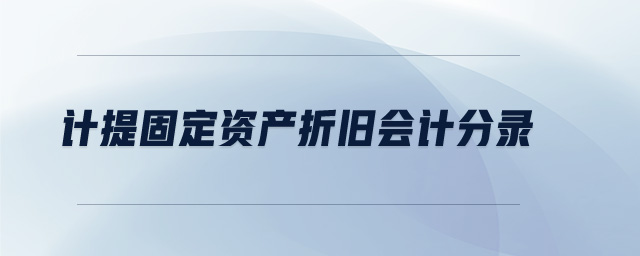 計提固定資產(chǎn)折舊會計分錄