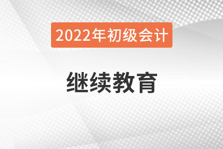 新疆2022年初級會計報名需完成繼續(xù)教育！