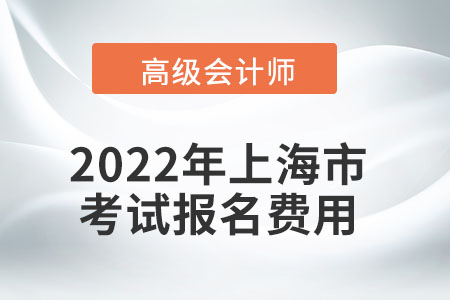 2022年上海市高級(jí)會(huì)計(jì)師考試報(bào)名費(fèi)用公布
