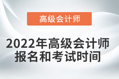 2022年高級會計(jì)師報(bào)名和考試時間您知道嗎？
