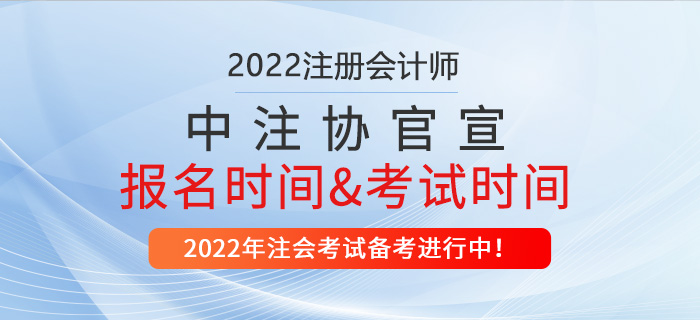 中注協(xié)官宣：2022年注冊(cè)會(huì)計(jì)師報(bào)名時(shí)間及考試時(shí)間