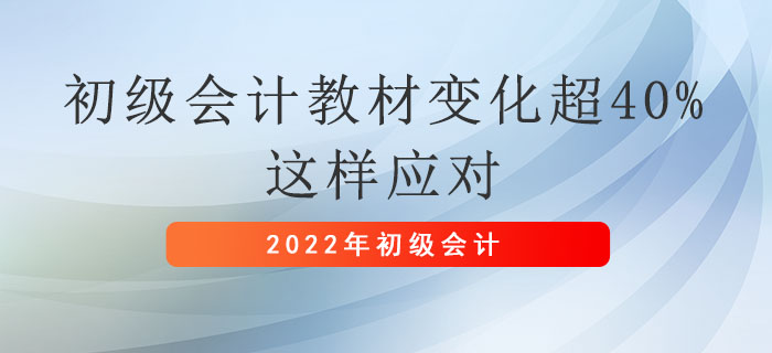 2022年初級(jí)會(huì)計(jì)職稱教材變化超40%，這樣應(yīng)對(duì)！