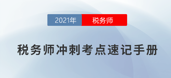 2021年稅務(wù)師沖刺考點(diǎn)速記手冊(cè)，快收藏！