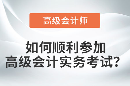 如何順利參加高級會(huì)計(jì)實(shí)務(wù)考試？