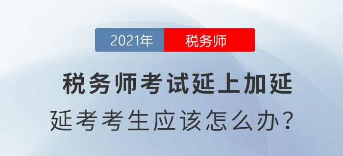 稅務(wù)師考試延上加延，延考考生應(yīng)該怎么辦？