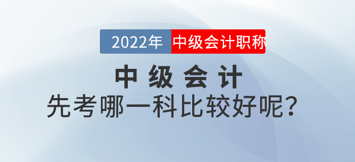 2022年中級會計先考哪一科比較好呢？