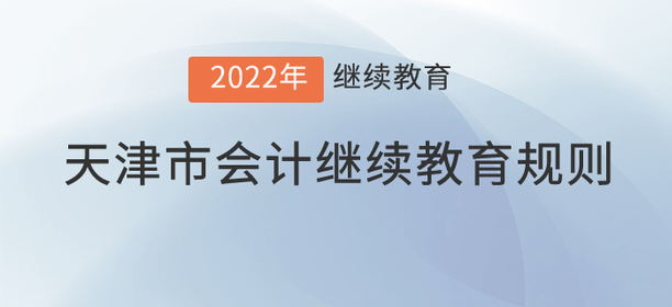 這里有2022年天津市會(huì)計(jì)繼續(xù)教育規(guī)則！