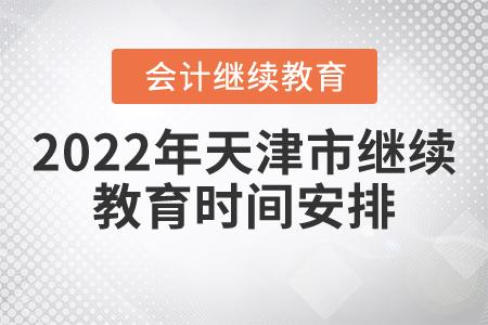 2022年天津市會計繼續(xù)教育時間安排是什么？