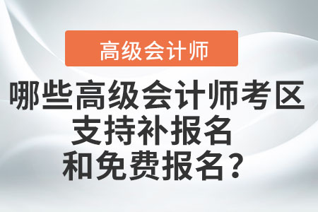 哪些高級會計師考區(qū)支持補(bǔ)報名和免費報名？