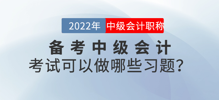 備考2022年中級(jí)會(huì)計(jì)考試可以做哪些習(xí)題？