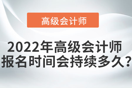 2022年高級(jí)會(huì)計(jì)師報(bào)名時(shí)間會(huì)持續(xù)多久？
