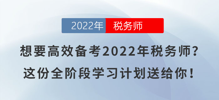 想要高效備考2022年稅務(wù)師？這份全階段學(xué)習(xí)計(jì)劃送給你！