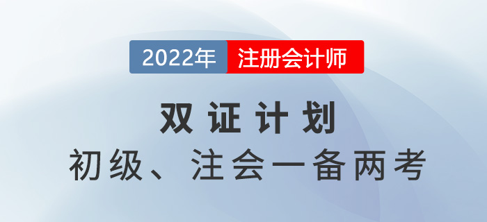 2022年初級(jí)注會(huì)雙證計(jì)劃，一備兩考省時(shí)省力！