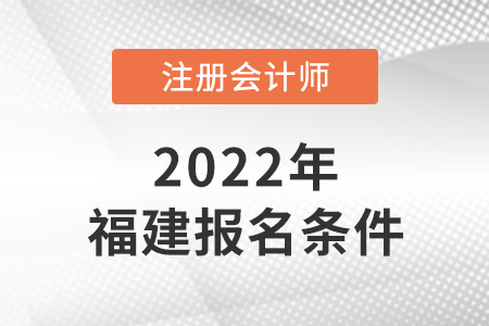 2022年福建注冊會計師報名條件是什么？
