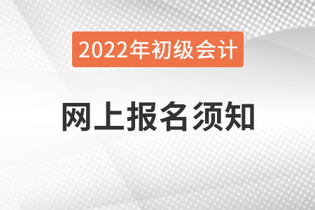 2022年全國會計專業(yè)技術資格考試網上報名須知，初級會計考生速看！