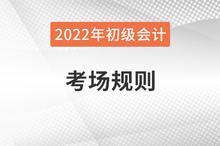 2022年全國初級(jí)會(huì)計(jì)考試考場(chǎng)規(guī)則，提前了解！