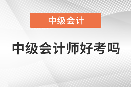 2022年中級會計師好考嗎，快來了解！