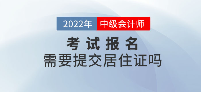 2022年中級(jí)會(huì)計(jì)職稱考試報(bào)名需要提交居住證嗎？