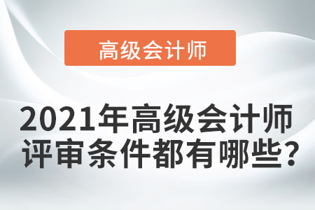 2021年高級(jí)會(huì)計(jì)師評(píng)審條件都有哪些？