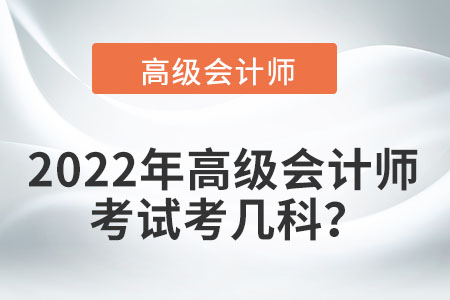 2022年高級(jí)會(huì)計(jì)師考試考幾科？