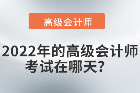 2022年高級會計(jì)師考試在什么時(shí)間進(jìn)行？