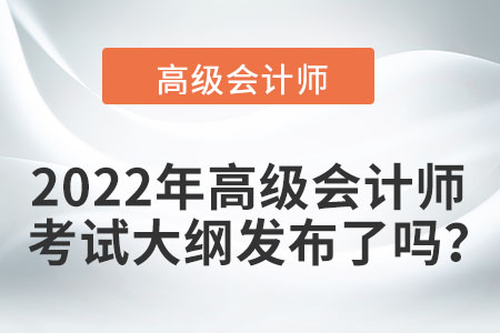 2022年高級會計師考試大綱發(fā)布了嗎？