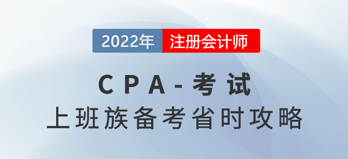 上班族2022年CPA備考省時攻略，工作備考兩不誤！