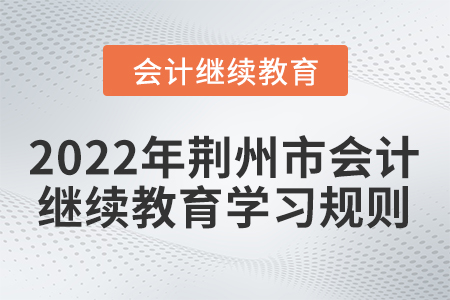 2022年荊州市會(huì)計(jì)繼續(xù)教育學(xué)習(xí)規(guī)則！