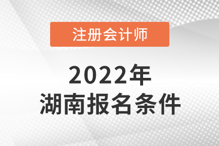 2022年湖南注冊(cè)會(huì)計(jì)師報(bào)名條件公布了嗎？