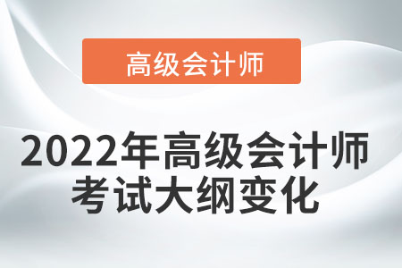 2022年高級會計師考試大綱變化有哪些？