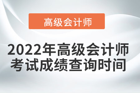 2022年高級(jí)會(huì)計(jì)師考試成績(jī)查詢(xún)時(shí)間
