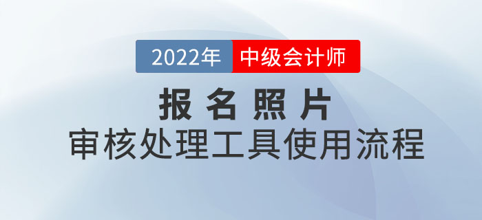 中級(jí)會(huì)計(jì)報(bào)名照片審核處理工具使用流程圖解！