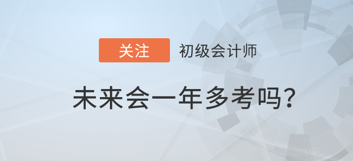 2022年初級會計(jì)職稱備考時間減少，一年多考前兆？